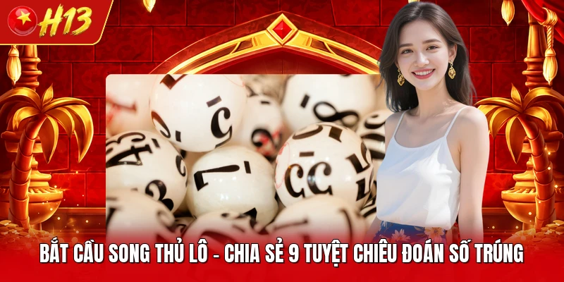 Bắt Cầu Song Thủ Lô - Chia Sẻ 9 Tuyệt Chiêu Đoán Số Trúng