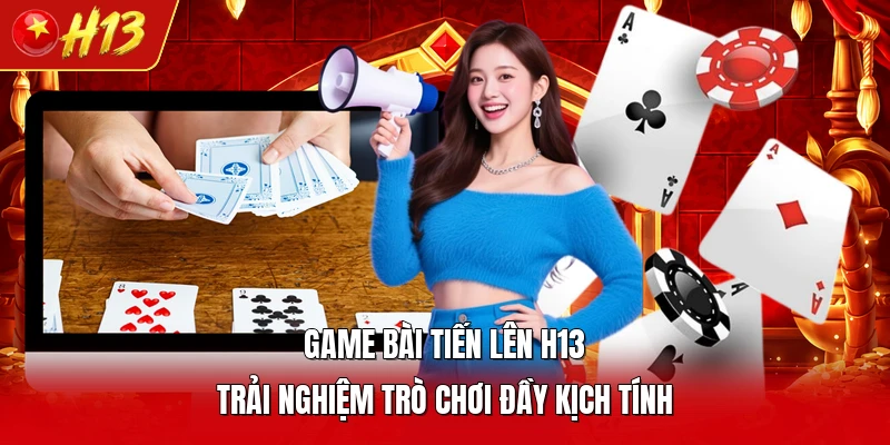 Game Bài Tiến Lên H13 - Trải Nghiệm Trò Chơi Đầy Kịch Tính