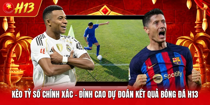 Kèo Tỷ Số Chính Xác - Đỉnh Cao Dự Đoán Kết Quả Bóng Đá H13