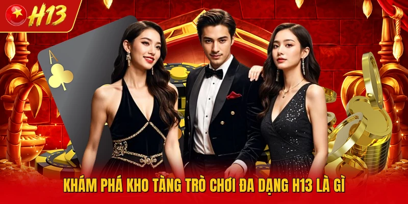 Khám phá kho tàng trò chơi đa dạng H13 là gì