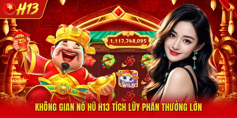 Không gian nổ hũ H13 tích lũy phần thưởng lớn