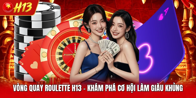 Vòng Quay Roulette H13 - Khám Phá Cơ Hội Làm Giàu Khủng